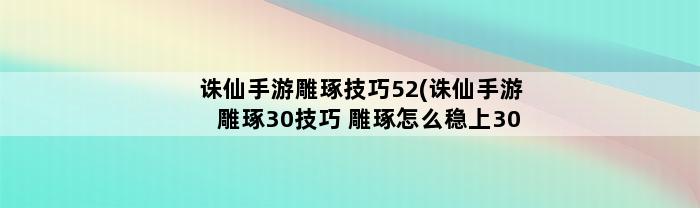 诛仙手游雕琢技巧52(诛仙手游雕琢30技巧 雕琢怎么稳上30以上)